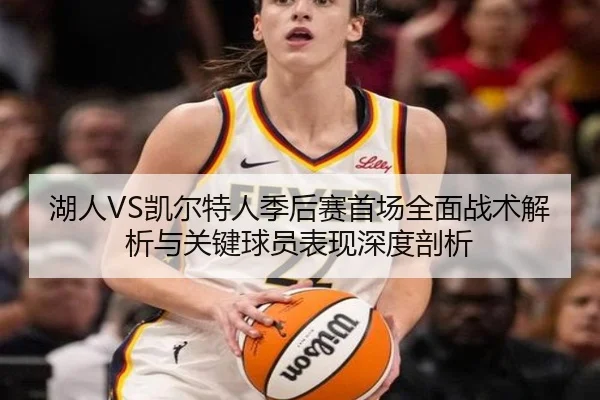 湖人VS凯尔特人季后赛首场全面战术解析与关键球员表现深度剖析 | HTH SPORTS